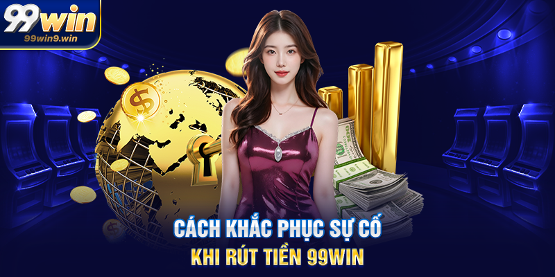 Cách khắc phục sự cố khi rút tiền 99WIN