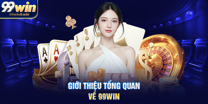 99WIN - Link Trang Chủ 99WIN.COM, Đăng Ký + 999K Giới thiệu tổng quan về 99WIN