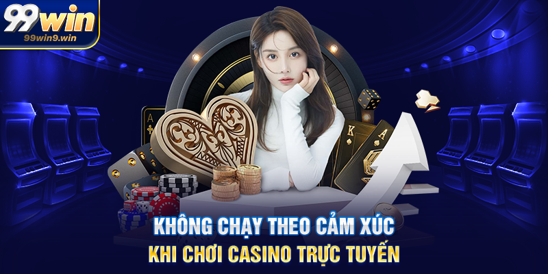 Không chạy theo cảm xúc khi chơi casino trực tuyến