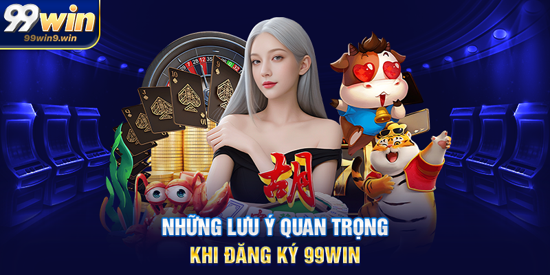 Những lưu ý quan trọng khi đăng ký 99WIN