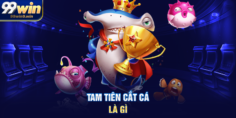 Tam tiên cắt cá 99WIN – Săn thưởng đỉnh cao trong thế giới bắn cá Tam tiên cắt cá là gì