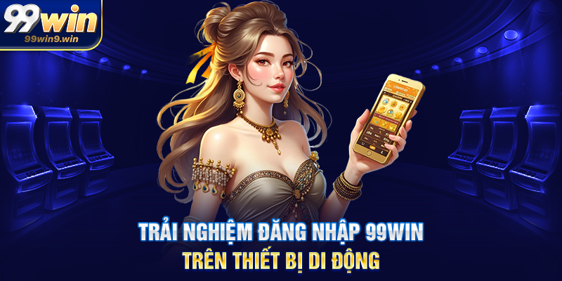 Trải nghiệm đăng nhập 99WIN trên thiết bị di động