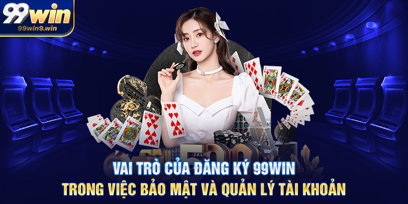 Vai trò của đăng ký 99WIN trong việc bảo mật và quản lý tài khoản